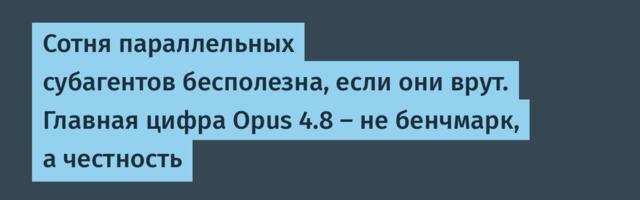 Сотня параллельных субагентов бесполезна, если они врут. Главная цифра Opus 4.8 — не бенчмарк, а честность