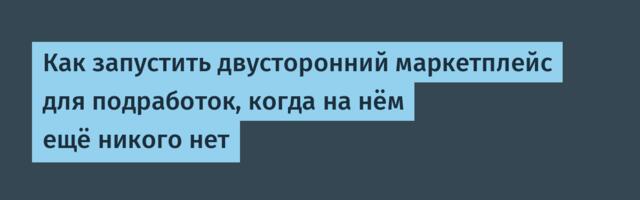 Как запустить двусторонний маркетплейс для подработок, когда на нём ещё никого нет