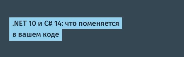 .NET 10 и C# 14: что поменяется в вашем коде