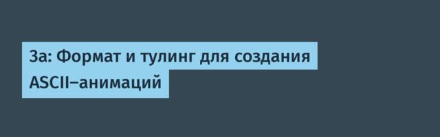 3a: Формат и тулинг для создания ASCII-анимаций