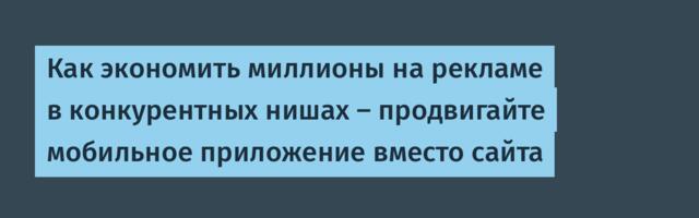 Как экономить миллионы на рекламе в конкурентных нишах – продвигайте мобильное приложение вместо сайта