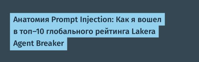 Анатомия Prompt Injection: Как я вошел в топ-10 глобального рейтинга Lakera Agent Breaker