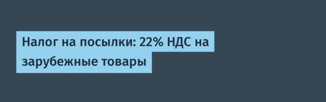 Налог на посылки: 22% НДС на зарубежные товары