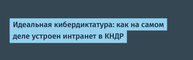 Идеальная кибердиктатура: как на самом деле устроен интранет в КНДР