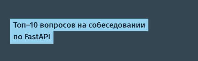 Топ-10 вопросов на собеседовании по FastAPI