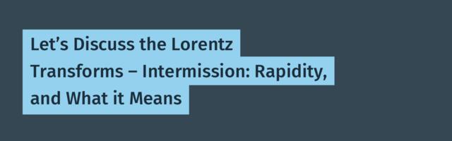 Let’s Discuss the Lorentz Transforms – Intermission: Rapidity, and What it Means