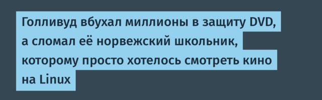 Голливуд вбухал миллионы в защиту DVD, а сломал её норвежский школьник, которому просто хотелось смотреть кино на Linux