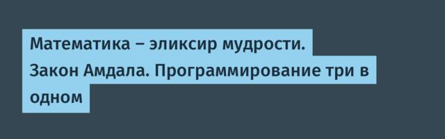 Математика – эликсир мудрости. Закон Амдала. Программирование три в одном