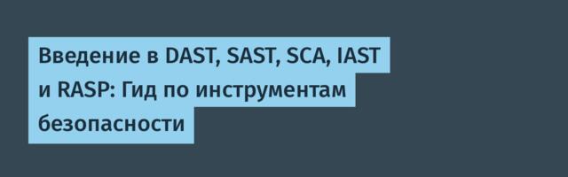 Введение в DAST, SAST, SCA, IAST и RASP: Гид по инструментам безопасности