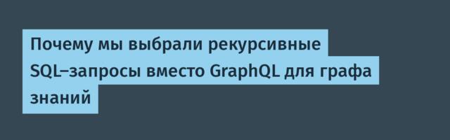 Почему мы выбрали рекурсивные SQL-запросы вместо GraphQL для графа знаний