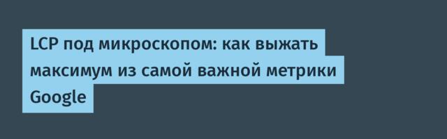 LCP под микроскопом: как выжать максимум из самой важной метрики Google