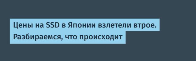 Цены на SSD в Японии взлетели втрое. Разбираемся, что происходит