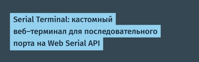 Serial Terminal: кастомный веб-терминал для последовательного порта на Web Serial API