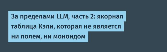 За пределами LLM, часть 2: якорная таблица Кэли, которая не является ни полем, ни моноидом