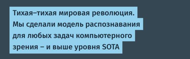 Тихая-тихая мировая революция. Мы сделали модель распознавания для любых задач компьютерного зрения – и выше уровня SOTA