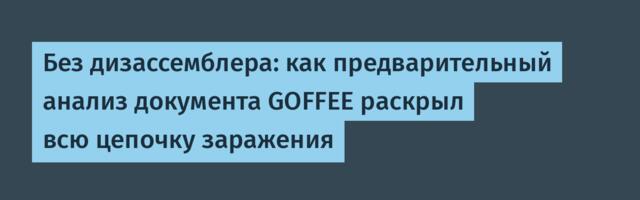 Без дизассемблера: как предварительный анализ документа GOFFEE раскрыл всю цепочку заражения