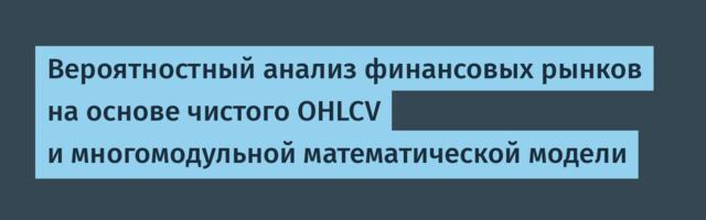 Вероятностный анализ финансовых рынков на основе чистого OHLCV и многомодульной математической модели