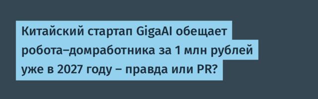Китайский стартап GigaAI обещает робота-домработника за 1 млн рублей уже в 2027 году — правда или PR?