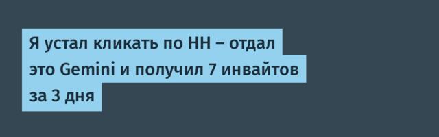 Я устал кликать по HH — отдал это Gemini и получил 7 инвайтов за 3 дня