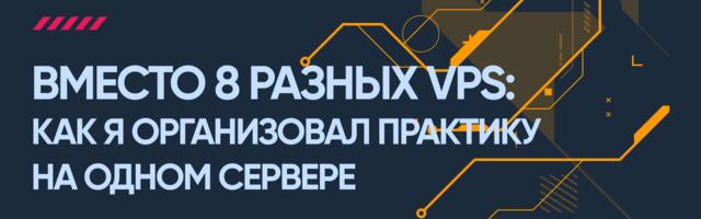 Вместо 8 разных VPS: как я организовал практику студентам на одном сервере