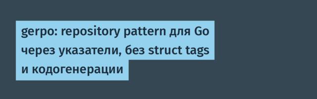 gerpo: repository pattern для Go через указатели, без struct tags и кодогенерации