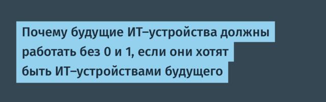 Почему будущие ИТ-устройства должны работать без 0 и 1, если они хотят быть ИТ-устройствами будущего