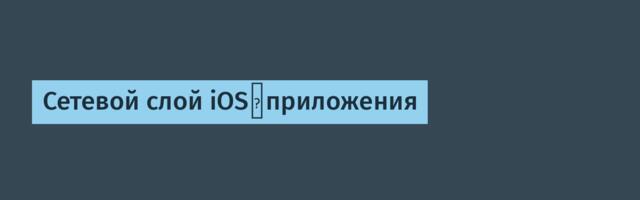 Сетевой слой iOS‑приложения