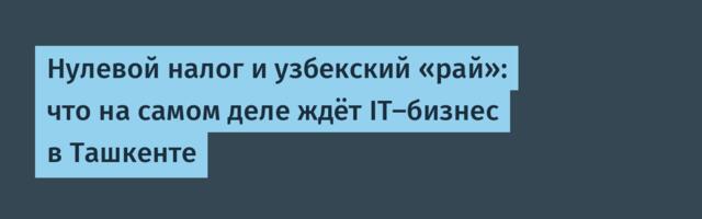 Нулевой налог и узбекский «рай»: что на самом деле ждёт IT-бизнес в Ташкенте