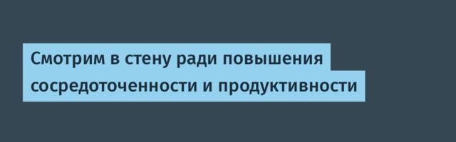 [Перевод] Смотрим в стену ради повышения сосредоточенности и продуктивности