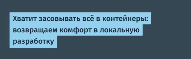 Хватит засовывать всё в контейнеры: возвращаем комфорт в локальную разработку