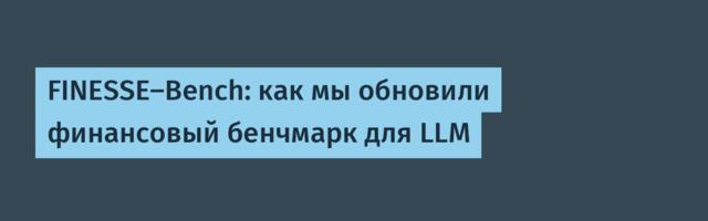 FINESSE-Bench: как мы обновили финансовый бенчмарк для LLM