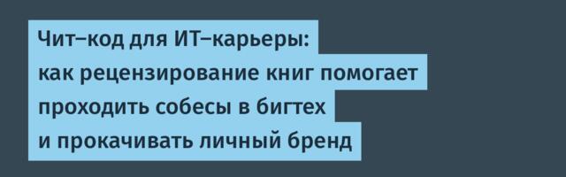 Чит-код для ИТ-карьеры: как рецензирование книг помогает проходить собесы в бигтех и прокачивать личный бренд