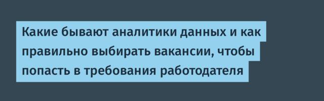 Какие бывают аналитики данных и как правильно выбирать вакансии, чтобы попасть в требования работодателя