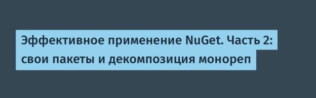 Эффективное применение NuGet. Часть 2: свои пакеты и декомпозиция монореп