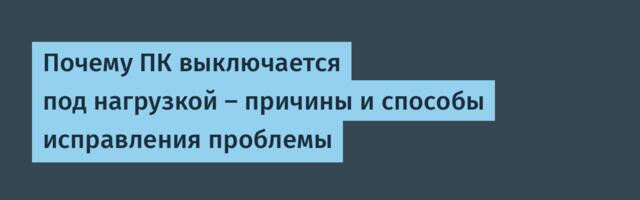 Почему ПК выключается под нагрузкой – причины и способы исправления проблемы
