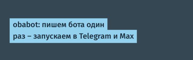 obabot: пишем бота один раз — запускаем в Telegram и Max