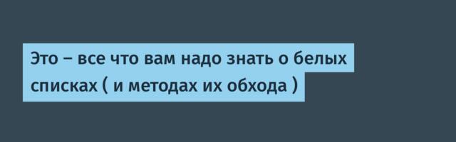 Это — все что вам надо знать о белых списках ( и методах их обхода )