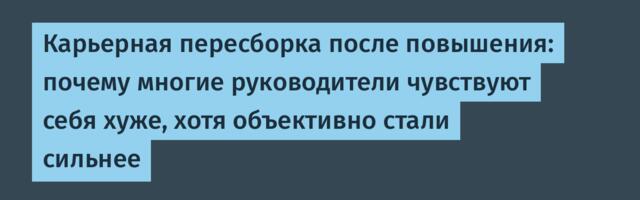 Карьерная пересборка после повышения: почему многие руководители чувствуют себя хуже, хотя объективно стали сильнее