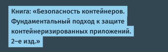 Книга: «Безопасность контейнеров. Фундаментальный подход к защите контейнеризированных приложений. 2-е изд.»