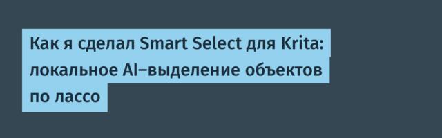 Как я сделал Smart Select для Krita: локальное AI-выделение объектов по лассо