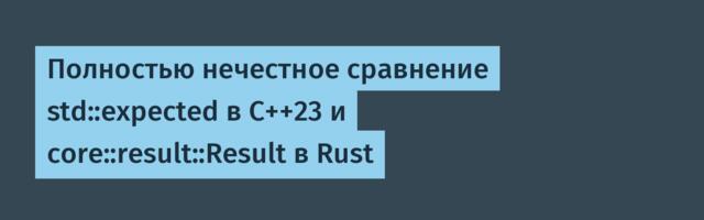 Полностью нечестное сравнение std::expected в C++23 и core::result::Result в Rust