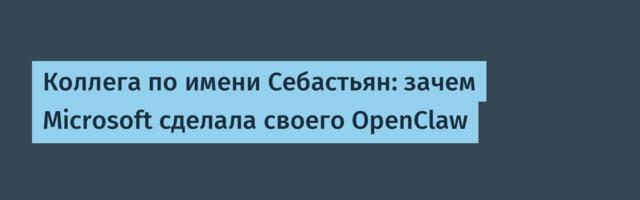 Коллега по имени Себастьян: зачем Microsoft сделала своего OpenClaw