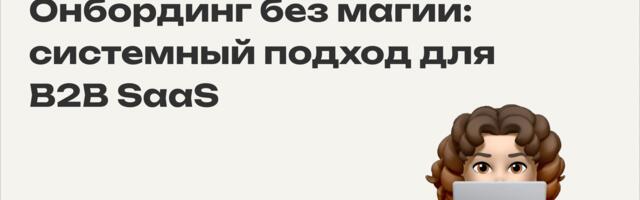 Онбординг в B2B SaaS: как сделать, чтобы он работал