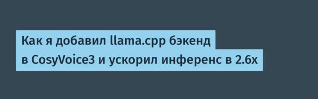 Как я добавил llama.cpp бэкенд в CosyVoice3 и ускорил инференс в 2.6x