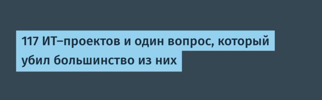 117 ИТ-проектов и один вопрос, который убил большинство из них