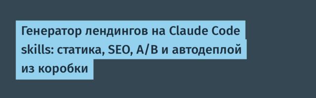 Генератор лендингов на Claude Code skills: статика, SEO, A/B и автодеплой из коробки