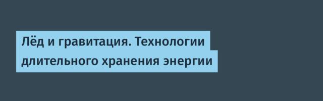 Лёд и гравитация. Технологии длительного хранения энергии