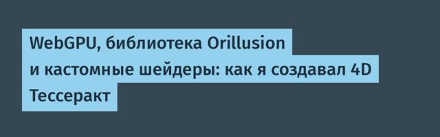 WebGPU, библиотека Orillusion и кастомные шейдеры: как я создавал 4D Тессеракт