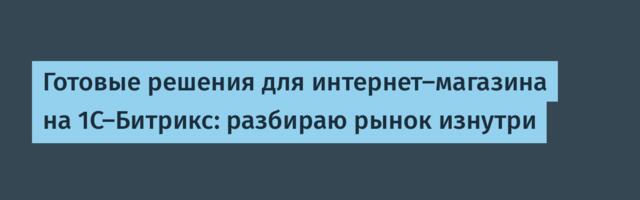Готовые решения для интернет-магазина на 1С-Битрикс: разбираю рынок изнутри