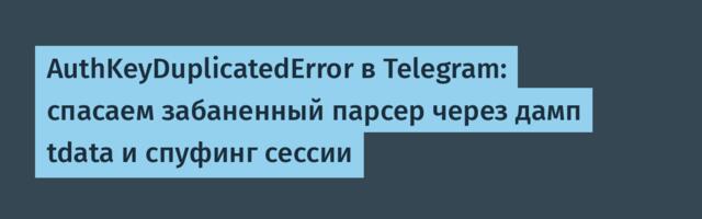 AuthKeyDuplicatedError в Telegram: спасаем забаненный парсер через дамп tdata и спуфинг сессии